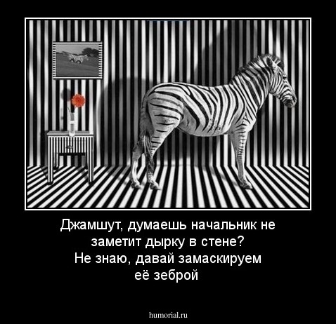 Джамшут, думаешь начальник не заметит дырку в стене? Не знаю, давай замаскируем её зеброй
