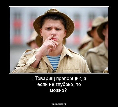 - Товарищ прапорщик, а если не глубоко, то можно?