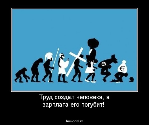 Труд создал человека, а зарплата его погубит!