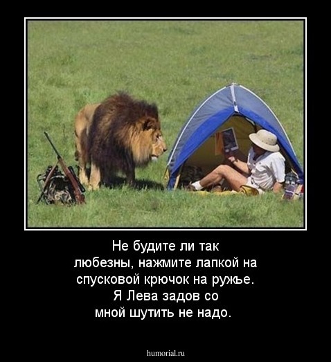 Не будите ли так любезны, нажмите лапкой на спусковой крючок на ружье. Я Лева задов со мной шутить не надо.