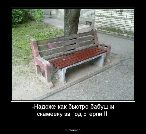 -Надоже как быстро бабушки скамеёку за год стёрли!!!