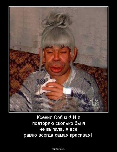 Ксения Собчак! И я повторяю сколько бы я не выпила, я все равно всегда самая красивая!