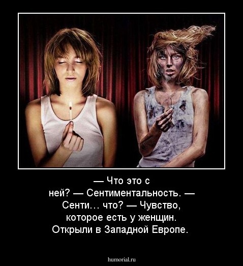 — Что это с ней?
— Сентиментальность.
— Сенти… что?
— Чувство, которое есть у женщин. Открыли в Западной Европе.