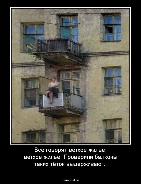 Все говорят ветхое жильё, ветхое жильё. Проверили балконы таких тёток выдерживают.