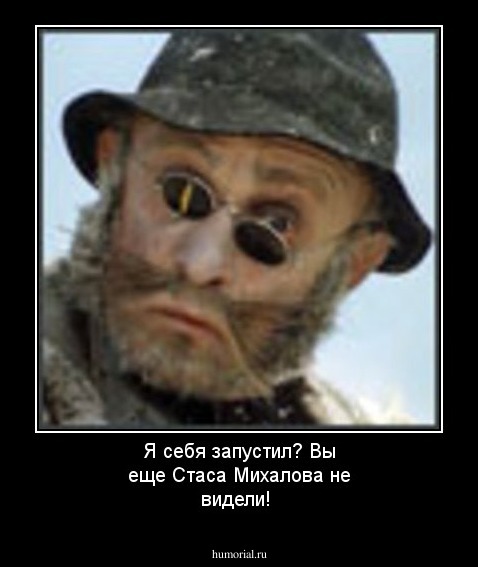 Я себя запустил? Вы еще Стаса Михалова не видели!