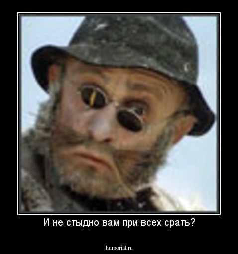 И не стыдно вам при всех срать?
