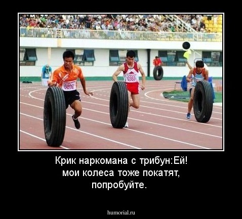 Крик наркомана с трибун:Ей! мои колеса тоже покатят, попробуйте.