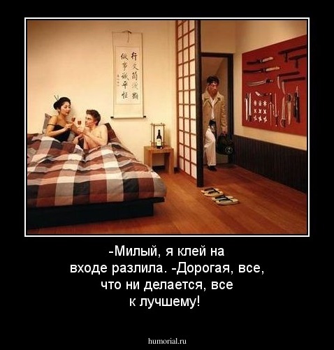 -Милый, я клей на входе разлила.
-Дорогая, все, что ни делается, все к лучшему!