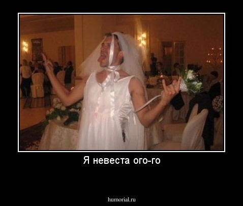 Я невеста ого-го
