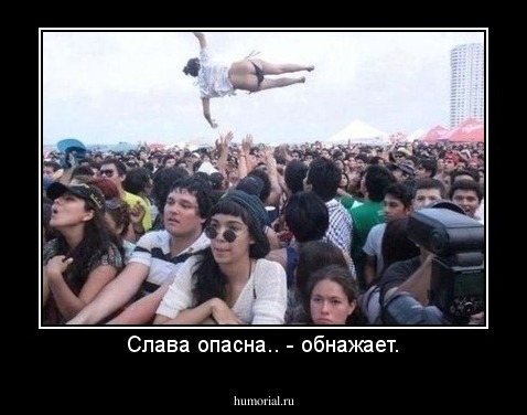 Слава опасна.. - обнажает.
