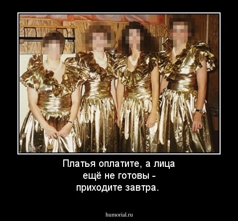 Платья оплатите, а лица ещё не готовы - приходите завтра.