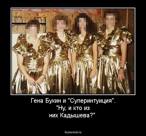 Гена Букин и "Суперинтуиция".
"Ну, и кто из них Кадышева?"