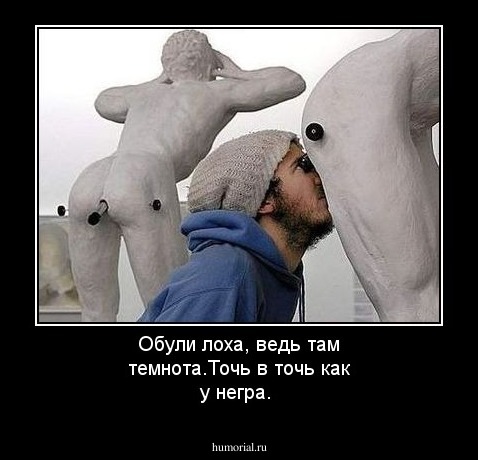Обули лоха, ведь там темнота.Точь в точь как у негра.