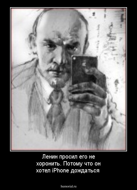 Ленин просил его не хоронить. Потому что он хотел iPhone дождаться