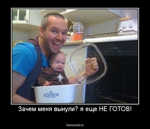 Зачем меня вынули? я еще НЕ ГОТОВ!