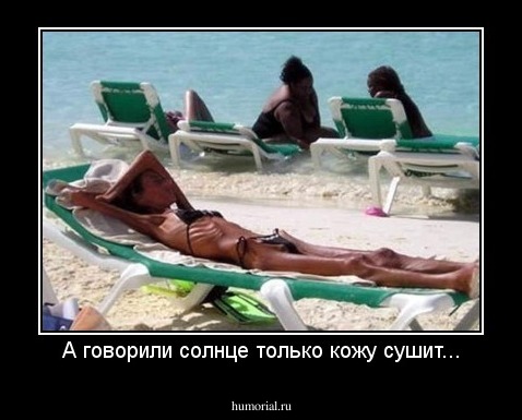 А говорили солнце только кожу сушит...