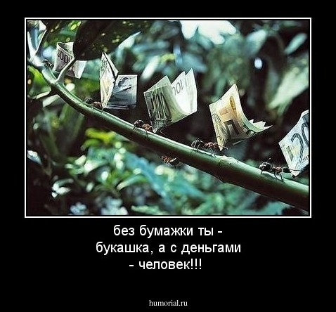 без бумажки ты - букашка, а с деньгами - человек!!!