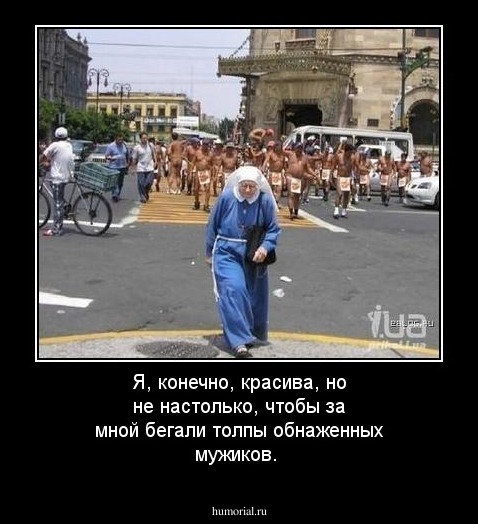 Я, конечно, красива, но не настолько, чтобы за мной бегали толпы обнаженных мужиков. 
