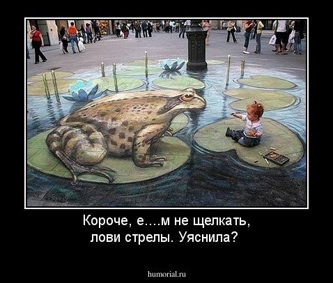 Короче, е....м  не щелкать, лови стрелы. Уяснила?
