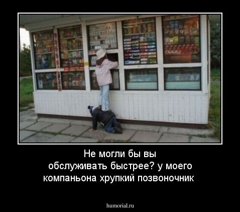 Не могли бы вы обслуживать быстрее? у моего компаньона хрупкий позвоночник