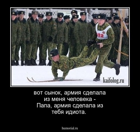 вот сынок, армия сделала из меня человека - Папа, армия сделала из тебя идиота.