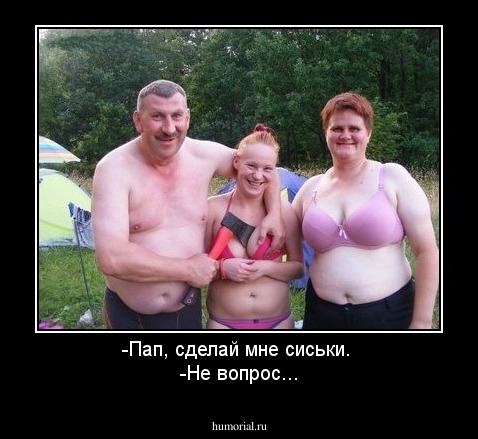 -Пап, сделай мне сиськи. 
-Не вопрос...
