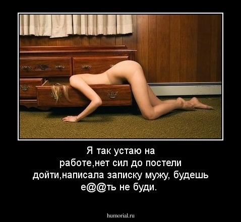 Я так устаю на работе,нет сил до постели дойти,написала записку мужу, будешь е@@ть не буди.