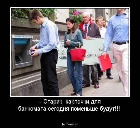- Старик, карточки для банкомата сегодня поменьше будут!!!