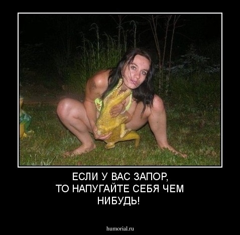 ЕСЛИ У ВАС ЗАПОР, ТО НАПУГАЙТЕ СЕБЯ ЧЕМ НИБУДЬ!