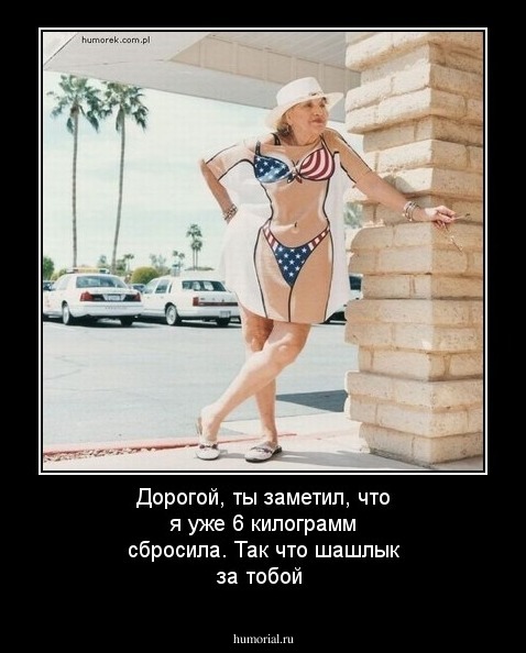 Дорогой, ты заметил, что я уже 6 килограмм сбросила. Так что шашлык за тобой