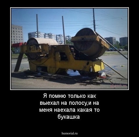   Я помню только как выехал на полосу,и на меня наехала какая то букашка 