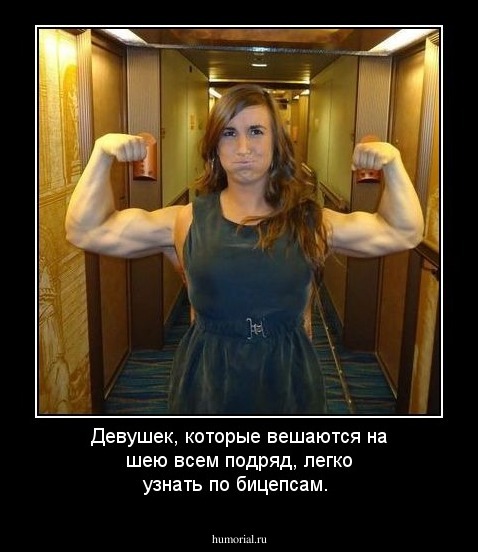 Девушек, которые вешаются на шею всем подряд, легко узнать по бицепсам. 