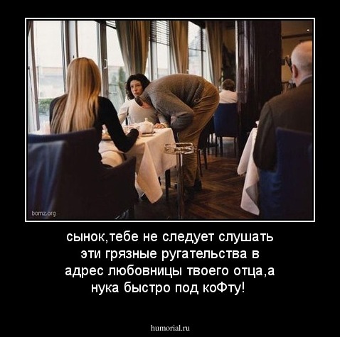 сынок,тебе не следует слушать эти грязные ругательства в адрес любовницы твоего отца,а нука быстро под коФту!