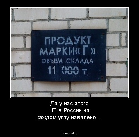 Да у нас этого "Г" в России на каждом углу навалено...