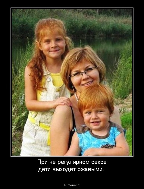 При не регулярном сексе дети выходят ржавыми.