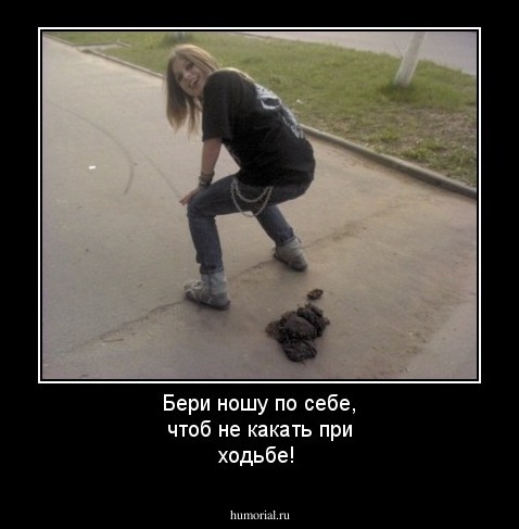 Бери ношу по себе, чтоб не какать при ходьбе!