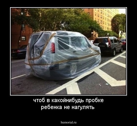 чтоб в какойнибудь пробке ребенка не нагулять