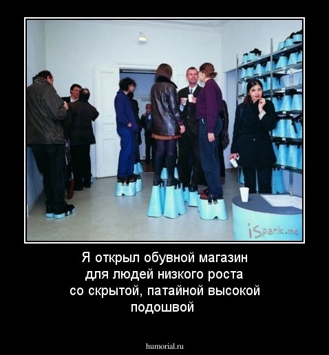 Я открыл обувной магазин для людей низкого роста со скрытой, патайной высокой подошвой
