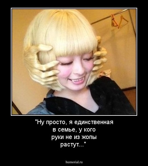 "Ну просто, я единственная в семье, у кого руки не из жопы растут..."