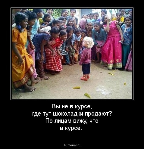 Вы не в курсе, где тут шоколадки продают? По лицам вижу, что в курсе.