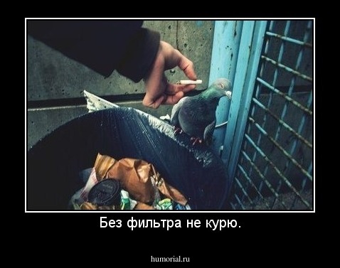Без фильтра не курю.