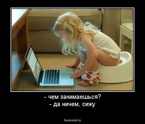 - чем занимаешься?
- да ничем, сижу