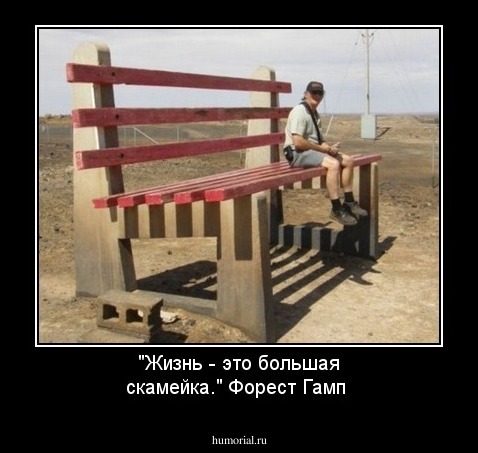 "Жизнь - это большая скамейка."  Форест Гамп