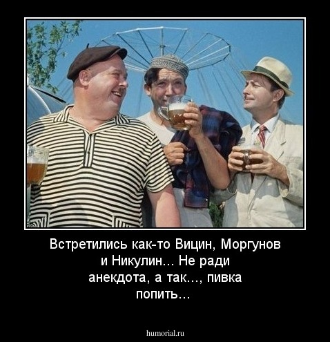 Встретились как-то Вицин, Моргунов и Никулин... Не ради анекдота, а так..., пивка попить...