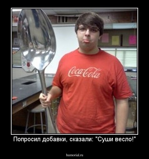 Попросил добавки, сказали: "Суши весло!"