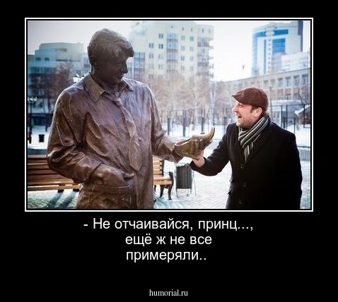 - Не отчаивайся, принц..., ещё ж не все примеряли..