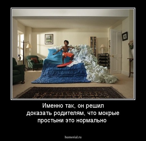 Именно так, он решил доказать родителям, что мокрые простыни это нормально
