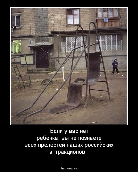 Если у вас нет ребенка, вы не познаете всех прелестей наших российских аттракционов.