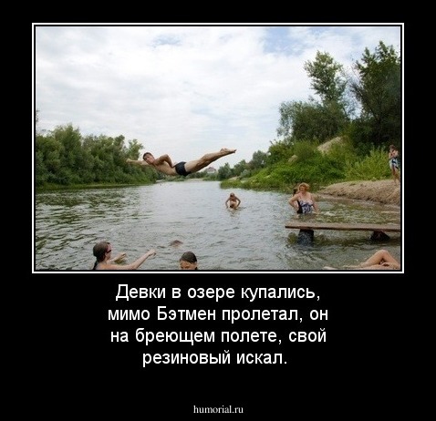 Девки в озере купались, мимо Бэтмен пролетал, он на бреющем полете, свой резиновый искал.
