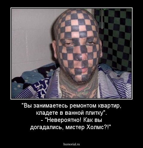 "Вы занимаетесь ремонтом квартир, кладете в ванной плитку". - "Невероятно! Как вы догадались, мистер Холмс?!"
